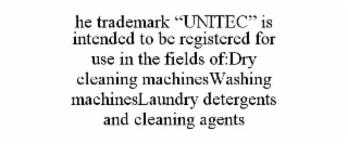 HE TRADEMARK “UNITEC” IS INTENDED TO BE REGISTERED FOR USE IN THE FIELDS OF:DRY CLEANING MACHINESWASHING MACHINESLAUNDRY DETERGENTS AND CLEANING AGENTS