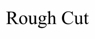 ROUGH CUT