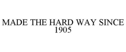 MADE THE HARD WAY SINCE 1905