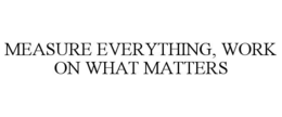 MEASURE EVERYTHING, WORK ON WHAT MATTERS