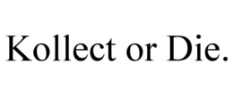 KOLLECT OR DIE.