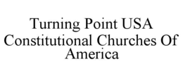 TURNING POINT USA CONSTITUTIONAL CHURCHES OF AMERICA