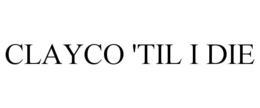 CLAYCO 'TIL I DIE