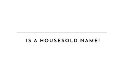 IS A HOUSESOLD NAME!