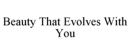 BEAUTY THAT EVOLVES WITH YOU