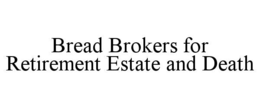 BREAD BROKERS FOR RETIREMENT ESTATE AND DEATH
