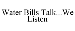 WATER BILLS TALK...WE LISTEN
