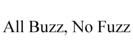 ALL BUZZ, NO FUZZ