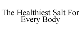 THE HEALTHIEST SALT FOR EVERY BODY