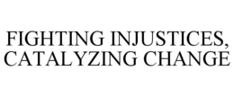 FIGHTING INJUSTICES, CATALYZING CHANGE