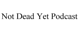 NOT DEAD YET PODCAST