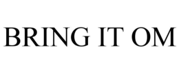 BRING IT OM