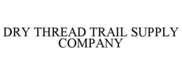 DRY THREAD TRAIL SUPPLY COMPANY
