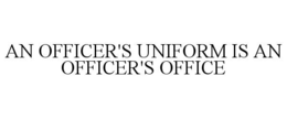 AN OFFICER'S UNIFORM IS AN OFFICER'S OFFICE