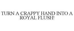 TURN A CRAPPY HAND INTO A ROYAL FLUSH!