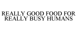 REALLY GOOD FOOD FOR REALLY BUSY HUMANS