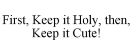 FIRST, KEEP IT HOLY, THEN, KEEP IT CUTE!