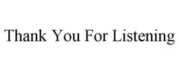 THANK YOU FOR LISTENING