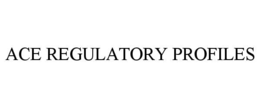 ACE REGULATORY PROFILES