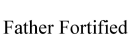 FATHER FORTIFIED