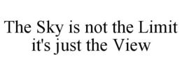 THE SKY IS NOT THE LIMIT IT'S JUST THE VIEW