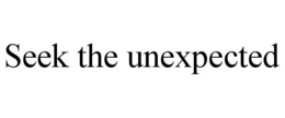 SEEK THE UNEXPECTED