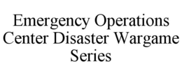 EMERGENCY OPERATIONS CENTER DISASTER WARGAME SERIES