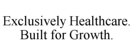 EXCLUSIVELY HEALTHCARE.  BUILT FOR GROWTH.