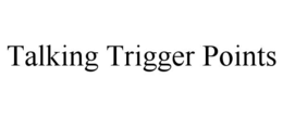 TALKING TRIGGER POINTS