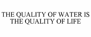 THE QUALITY OF WATER IS THE QUALITY OF LIFE