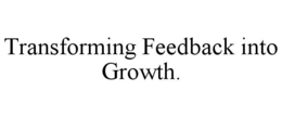 TRANSFORMING FEEDBACK INTO GROWTH.