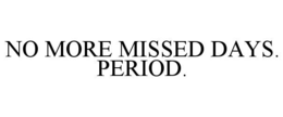 NO MORE MISSED DAYS. PERIOD.