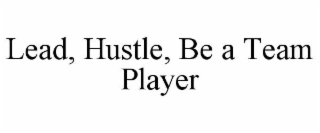 LEAD, HUSTLE, BE A TEAM PLAYER