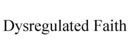 DYSREGULATED FAITH