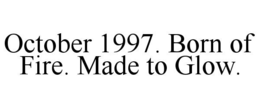 OCTOBER 1997. BORN OF FIRE. MADE TO GLOW.