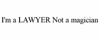 I'M A LAWYER NOT A MAGICIAN
