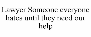 LAWYER SOMEONE EVERYONE HATES UNTIL THEY NEED OUR HELP