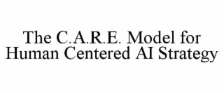 THE C.A.R.E. MODEL FOR HUMAN CENTERED AI STRATEGY trademark
