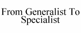 FROM GENERALIST TO SPECIALIST