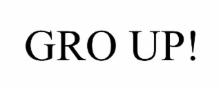 GRO UP!