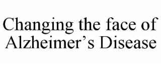 CHANGING THE FACE OF ALZHEIMER’S DISEASE