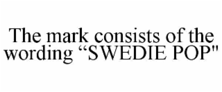 THE MARK CONSISTS OF THE WORDING &ldquo;SWEDIE POP" trademark