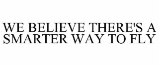 WE BELIEVE THERE'S A SMARTER WAY TO FLY