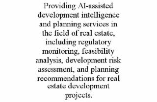 PROVIDING AI-ASSISTED DEVELOPMENT INTELLIGENCE AND PLANNING SERVICES IN THE FIELD OF REAL ESTATE, INCLUDING REGULATORY MONITORING, FEASIBILITY ANALYSIS, DEVELOPMENT RISK ASSESSMENT, AND PLANNING RECOMMENDATIONS FOR REAL ESTATE DEVELOPMENT PROJECTS.