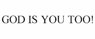 GOD IS YOU TOO!