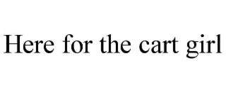 HERE FOR THE CART GIRL