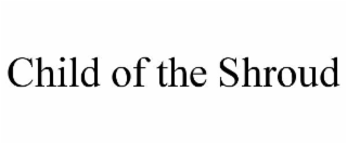 CHILD OF THE SHROUD trademark