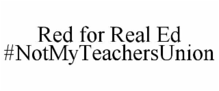 RED FOR REAL ED #NOTMYTEACHERSUNION trademark
