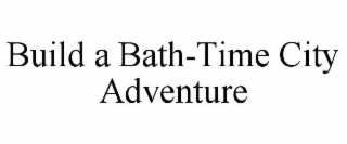 BUILD A BATH-TIME CITY ADVENTURE trademark