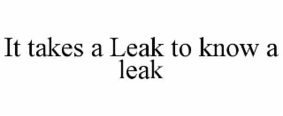 IT TAKES A LEAK TO KNOW A LEAK trademark